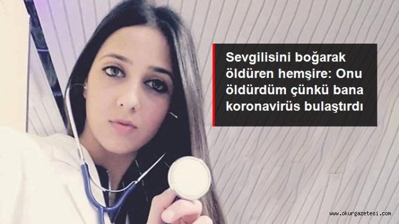 Sevgilisini boğarak öldüren erkek hemşire: Onu öldürdüm çünkü bana koronavirüs bulaştırdı