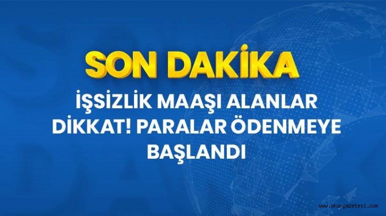 Son Dakika: Mayıs ayı işsizlik maaşları ödenmeye başladı
