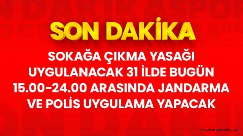 Son Dakika: Sokağa çıkma yasağı uygulanacak 31 ilde polis ve jandarma uygulama yapacak