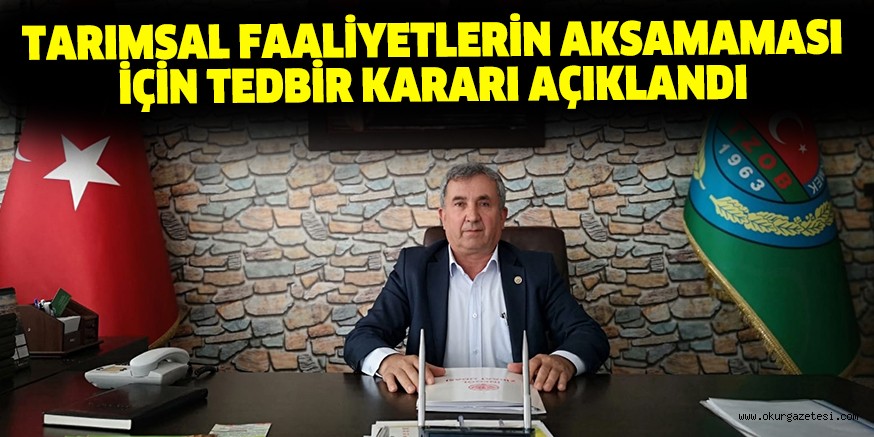 TARIMSAL FAALİYETLERİN AKSAMAMASI İÇİN TEDBİR KARARI AÇIKLANDI