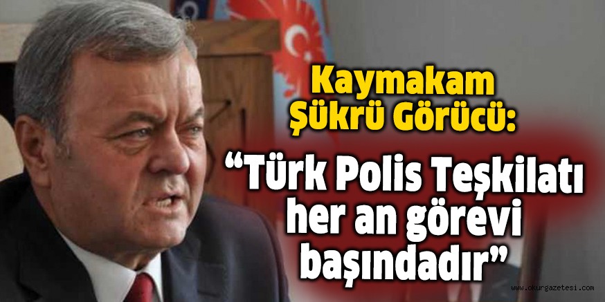 “Türk Polis Teşkilatı her an görevi başındadır”