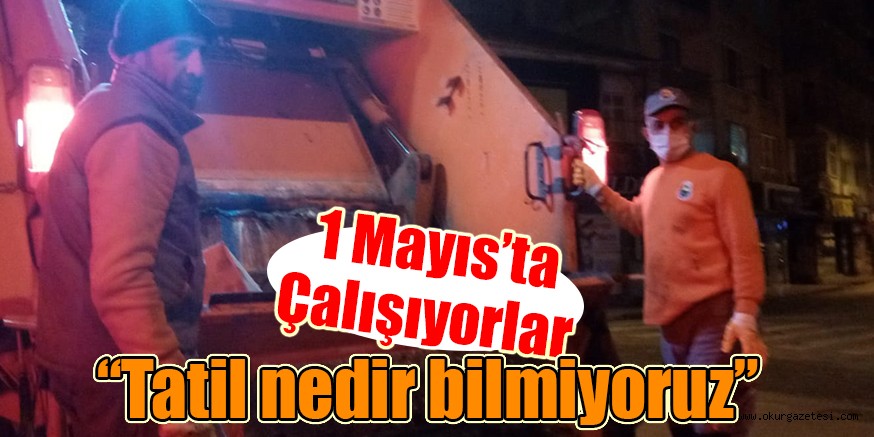 1 Mayıs’ta Çalışıyorlar