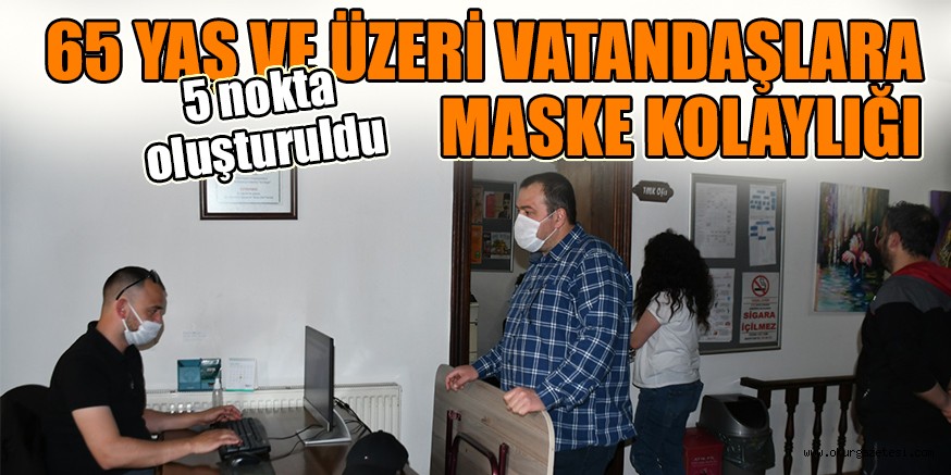 65 YAŞ VE ÜZERİ VATANDAŞLARA MASKE KOLAYLIĞI