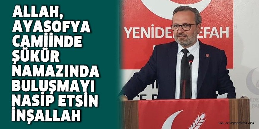 ALLAH, AYASOFYA CAMİİNDE ŞÜKÜR NAMAZINDA BULUŞMAYI NASİP ETSİN İNŞALLAH