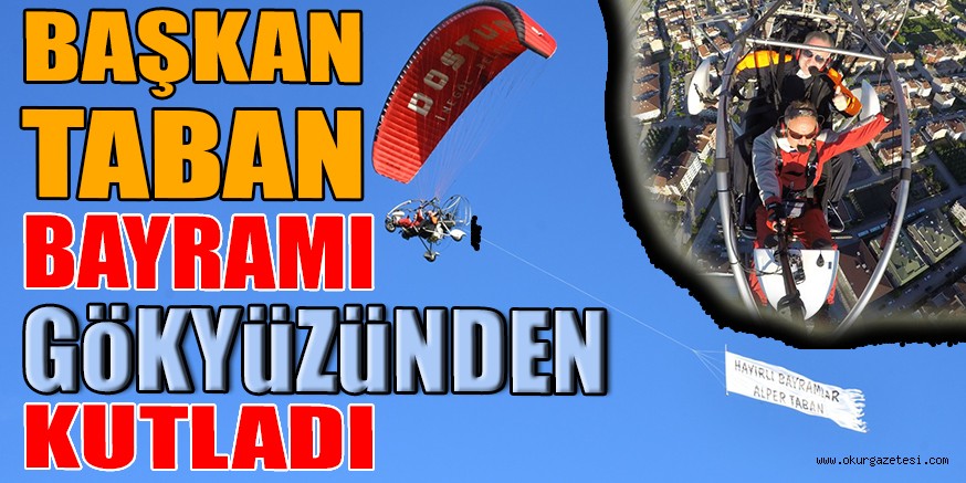 BAŞKAN TABAN BAYRAMI GÖKYÜZÜNDEN KUTLADI