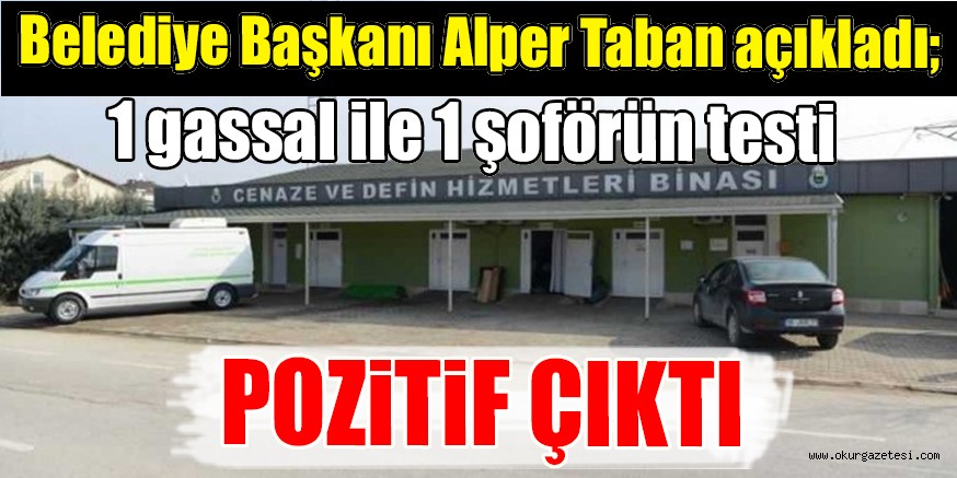 Belediye başkanı Alper Taban açıkladı; 1 gassal ile 1 şoförün testi pozitif çıktı