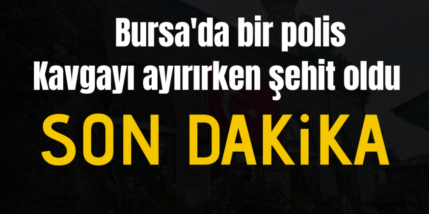 Bursa’da bir polis şehit oldu