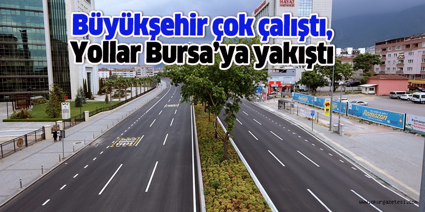 Büyükşehir çok çalıştı, yollar Bursa’ya yakıştı