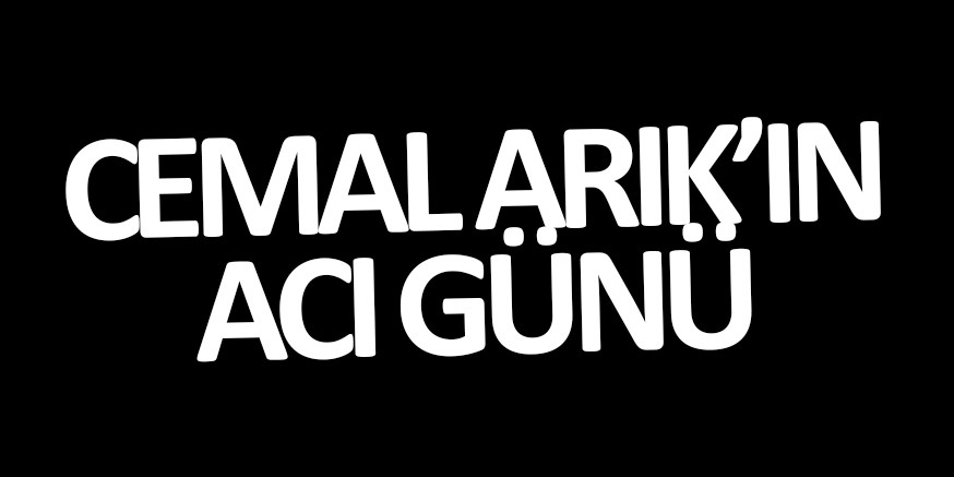 CEMAL ARIK’IN ACI GÜNÜ