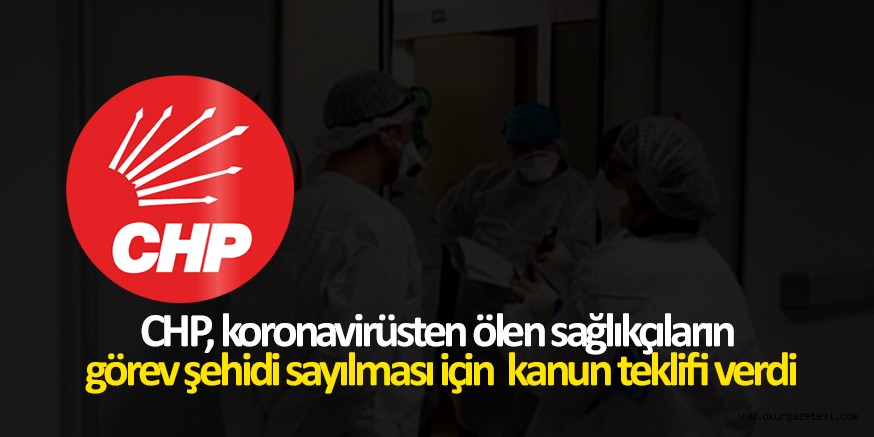 CHP, koronavirüsten ölen sağlıkçıların görev şehidi sayılması için kanun teklifi verdi