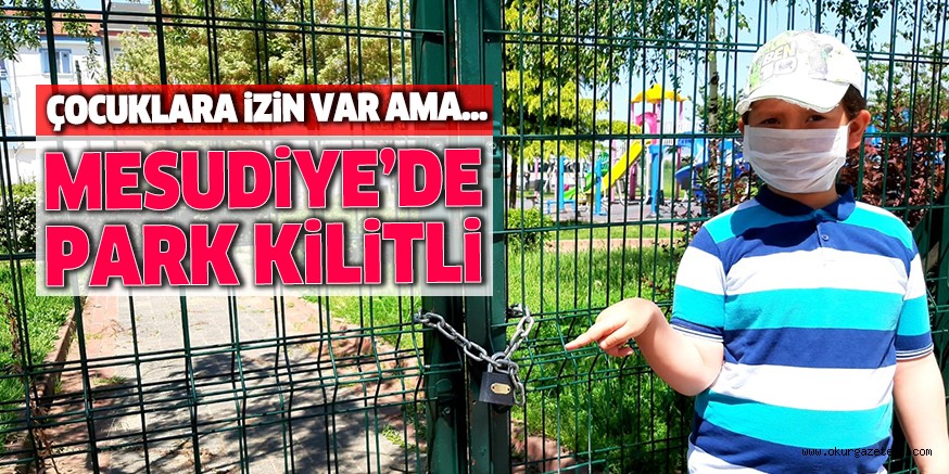 ÇOCUKLARA İZİN VAR AMA MESUDİYE’DE PARK KİLİTLİ