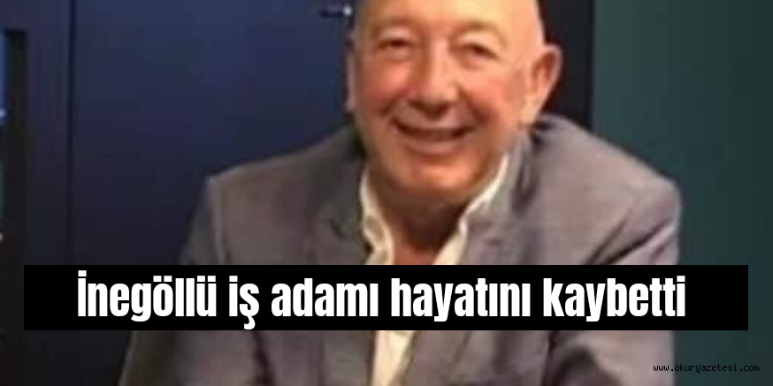 İnegöllü iş adamı hayatını kaybetti