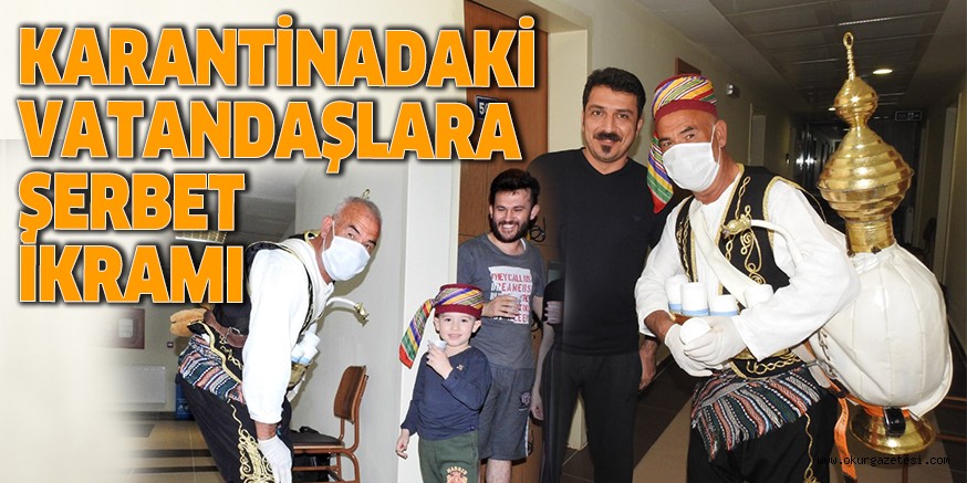 KARANTİNADAKİ VATANDAŞLARA ŞERBET İKRAMI