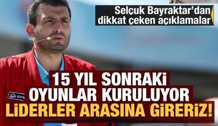 Selçuk Bayraktar: 15 yıl sonraki oyunlar kuruluyor! Liderler arasına gireriz