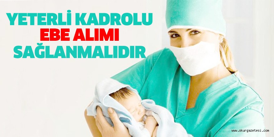 YETERLİ KADROLU EBE ALIMI SAĞLANMALIDIR