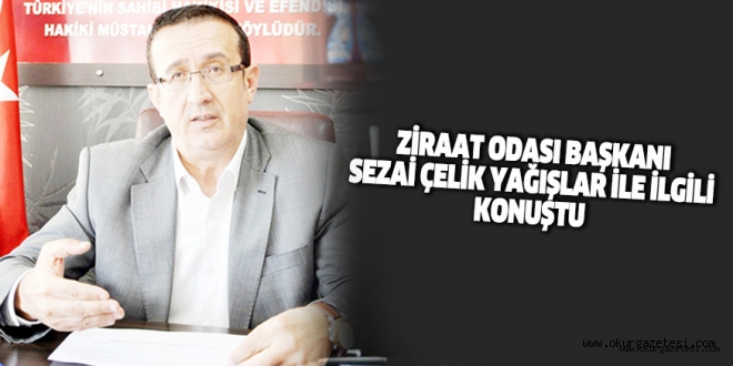 ZİRAAT ODASI BAŞKANI SEZAİ ÇELİK YAĞIŞLAR İLE İLGİLİ KONUŞTU