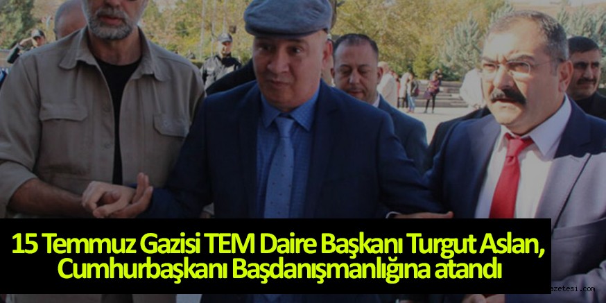 15 Temmuz Gazisi TEM Daire Başkanı Turgut Aslan, Cumhurbaşkanı Başdanışmanlığına atandı