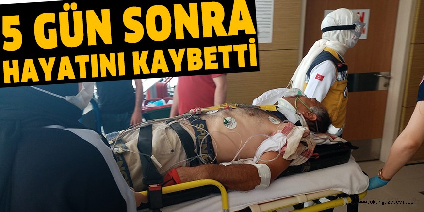 5 GÜN SONRA HAYATINI KAYBETTİ