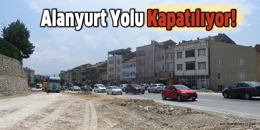 ALANYURT YOLU KAPATILIYOR