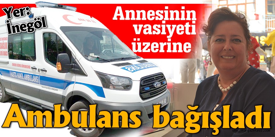 Annesinin vasiyeti üzerine Ambulans bağışladı