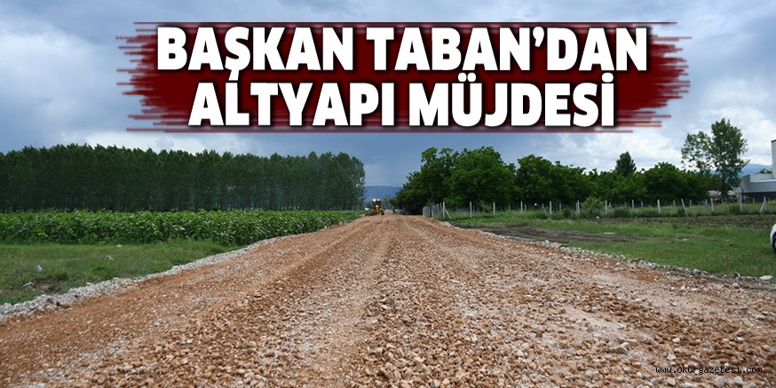 BAŞKAN TABAN’DAN ALTYAPI MÜJDESİ