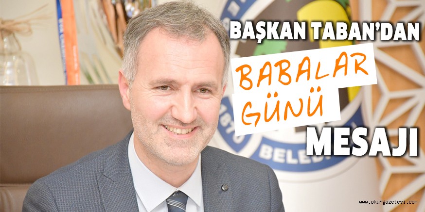 BAŞKAN TABAN’DAN BABALAR GÜNÜ MESAJI