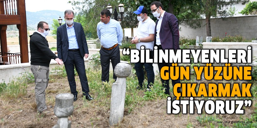 “BİLİNMEYENLERİ GÜN YÜZÜNE ÇIKARMAK İSTİYORUZ”