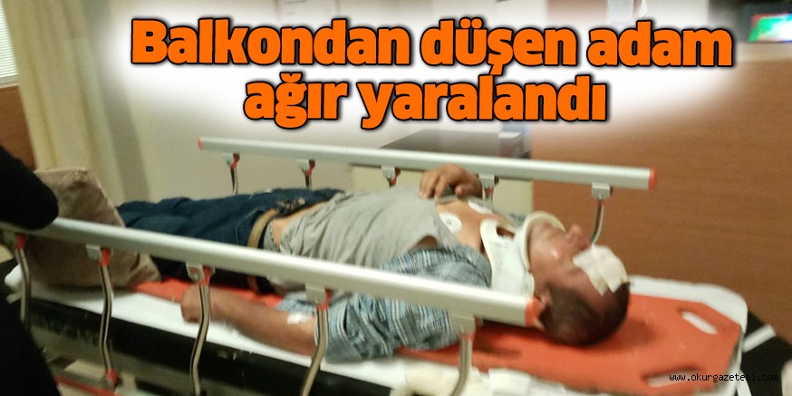 Dengesini kaybederek balkondan düşen adam ağır yaralandı