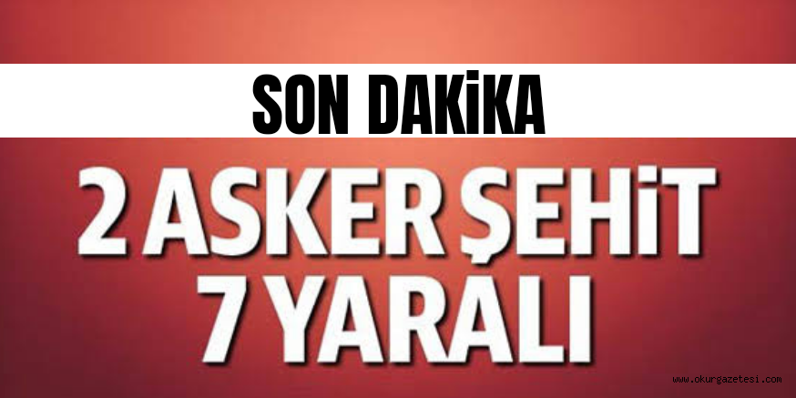 İki askerimiz şehit oldu