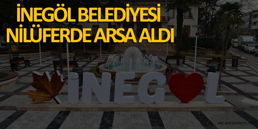 İNEGÖL BELEDİYESİ NİLÜFERDE ARSA ALDI