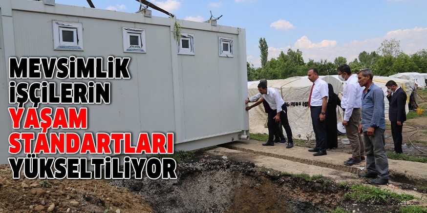 MEVSİMLİK İŞÇİLERİN YAŞAM STANDARTLARI YÜKSELTİLİYOR