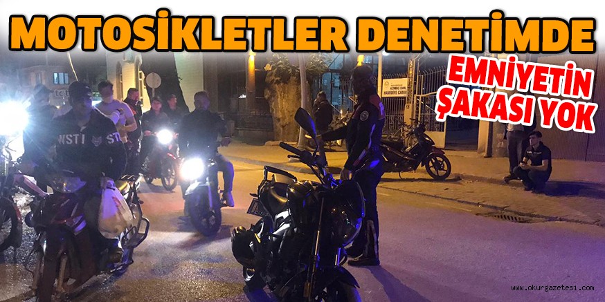 MOTOSİKLETLER DENETİMDE EMNİYETİN ŞAKASI YOK