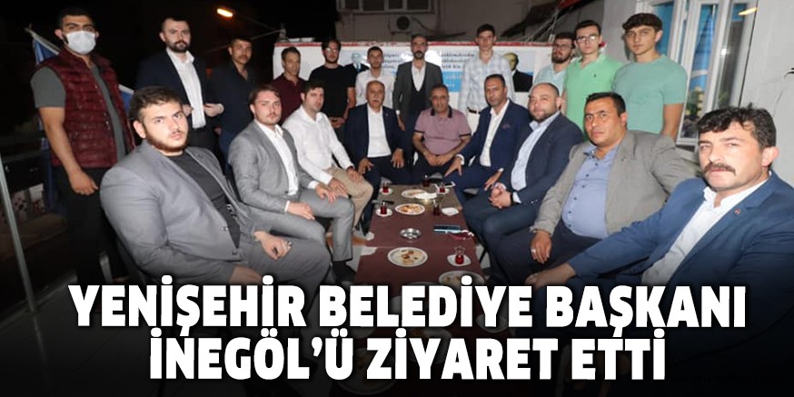 YENİŞEHİR BELEDİYE BAŞKANI İNEGÖL’Ü ZİYARET ETTİ