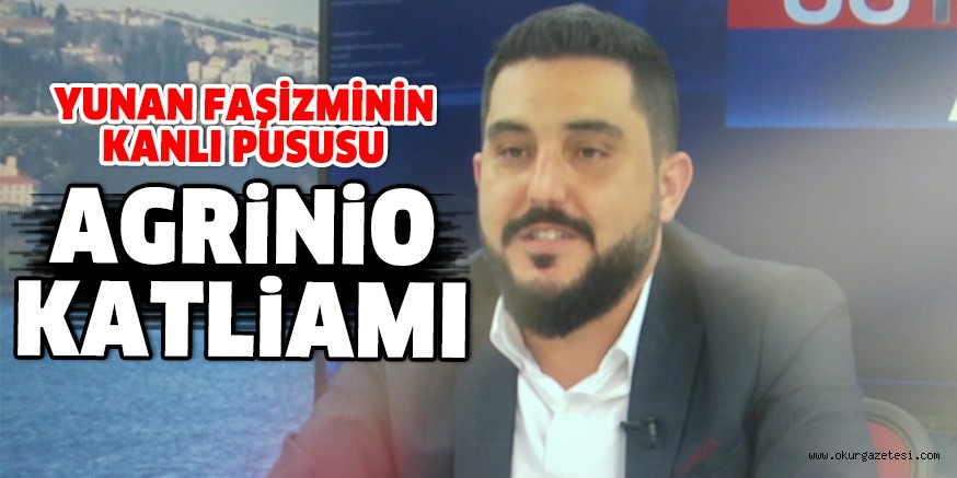 YUNAN FAŞİZMİNİN KANLI PUSUSU; AGRİNİO KATLİAMI