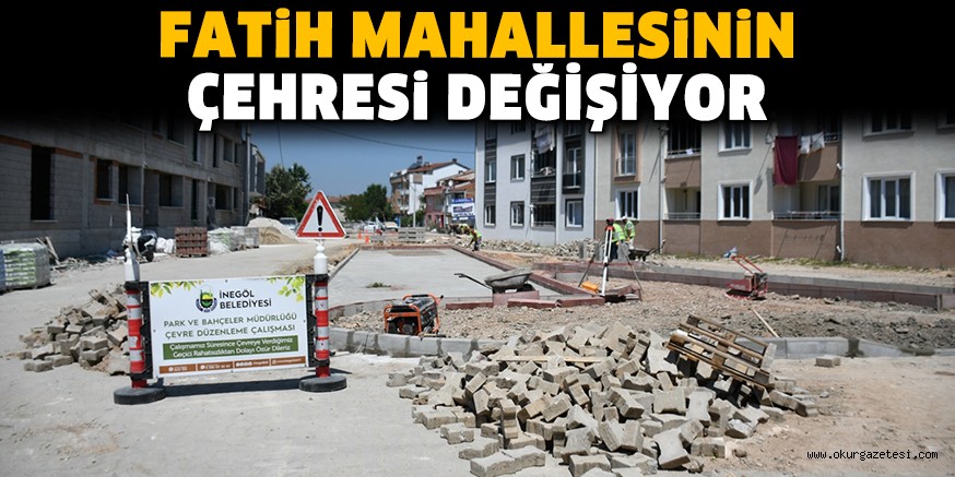 FATİH MAHALLESİNİN ÇEHRESİ DEĞİŞİYOR