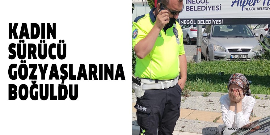 KADIN SÜRÜCÜ GÖZYAŞLARINA BOĞULDU