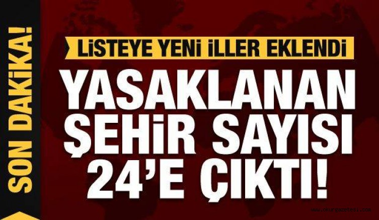 Listeye yeni iller eklendi! Yasaklanan şehir sayısı 24’e çıktı!