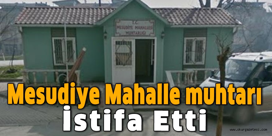 Mesudiye Mahalle muhtarı istifa etti