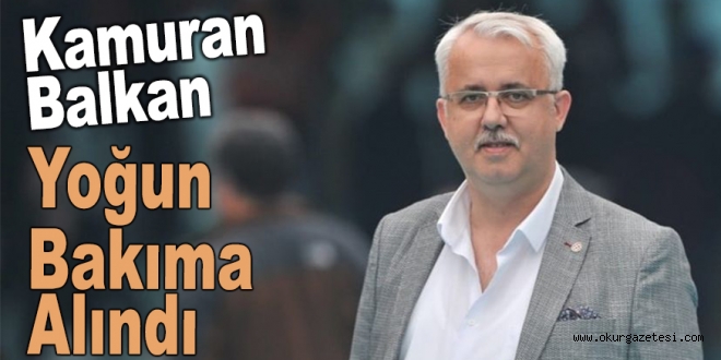 Kamuran Balkan yoğun bakıma alındı