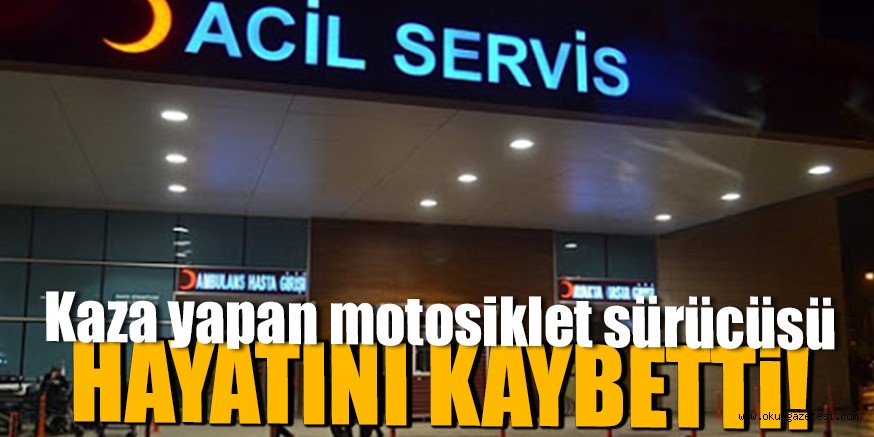 Kaza yapan motosiklet sürücüsü hayatını kaybetti