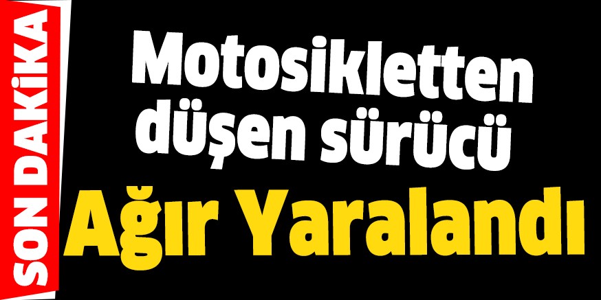 Motosikletten düşen sürücü ağır yaralandı