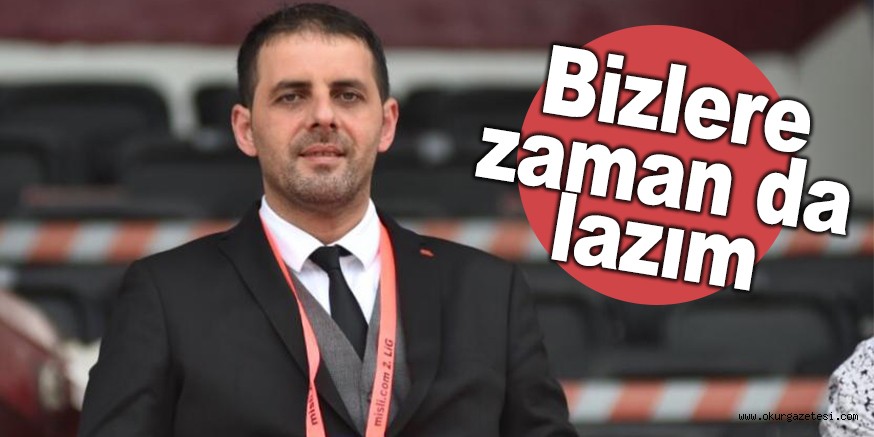 Bizlere zaman da lazım