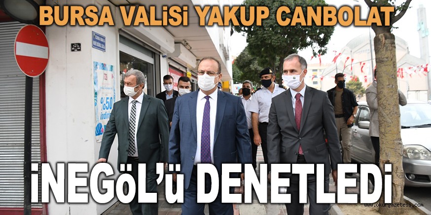 BURSA VALİSİ İNEGÖL’DE PANDEMİ DENETİMİ GERÇEKLEŞTİRDİ