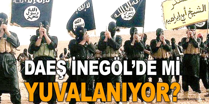 DAEŞ İNEGÖL’DE Mİ YUVALANIYOR?