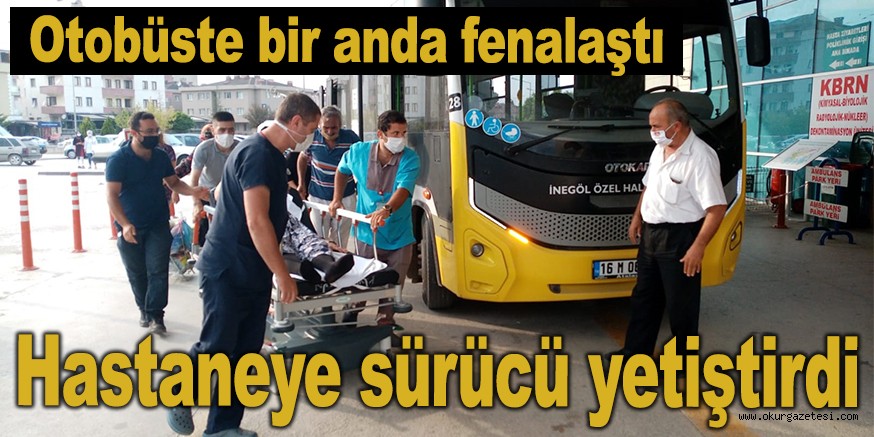 Fenalaşan hastayı otobüs şoförü hastaneye getirdi