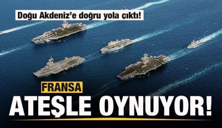 Fransa ateşle oynuyor! Doğu Akdeniz’e doğru yola çıktı