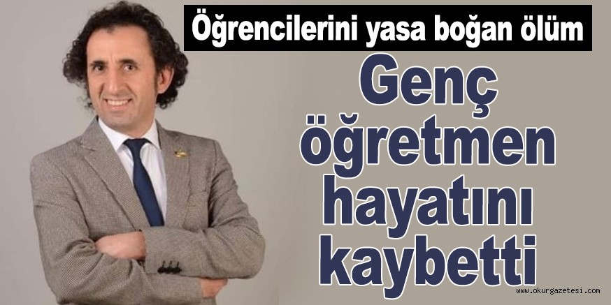Genç öğretmen hayatını kaybetti