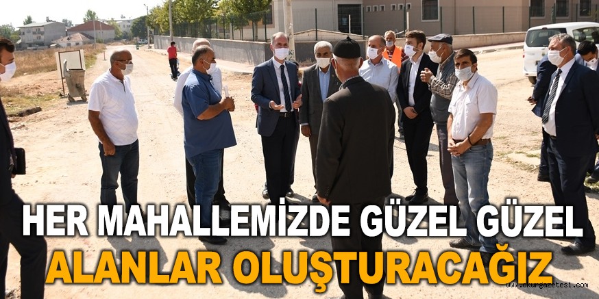 “HER MAHALLEMİZDE GÜZEL GÜZEL ALANLAR OLUŞTURACAĞIZ”