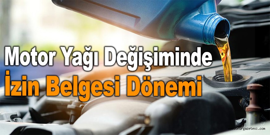 Motor Yağı Değişiminde İzin Belgesi Dönemi