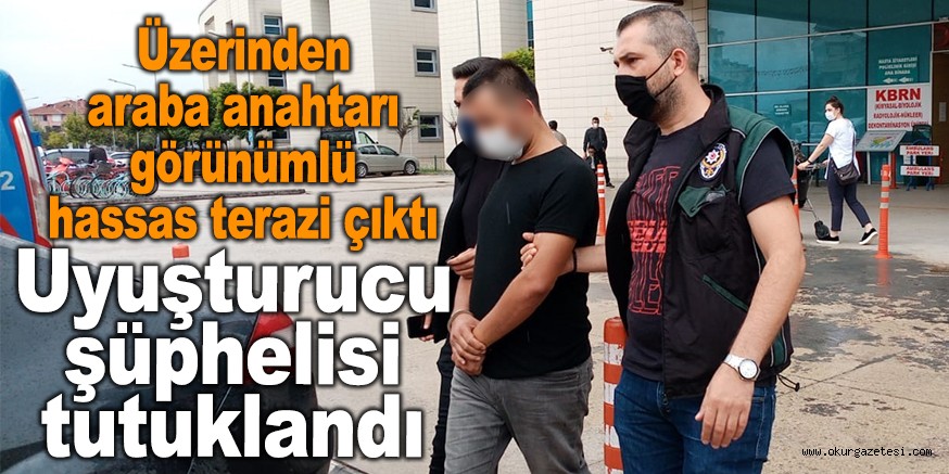 Üzerinden araba anahtarı görünümlü hassas terazi çıkan uyuşturucu şüphelisi tutuklandı